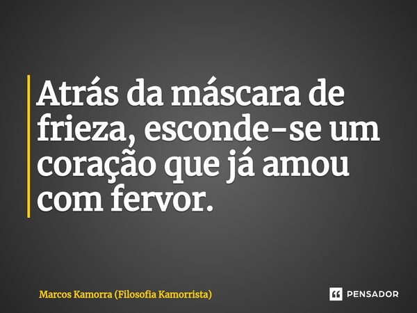 ⁠Atrás da máscara de frieza, esconde-se um coração que já amou com fervor.... Frase de Marcos Kamorra (Filosofia Kamorrista).