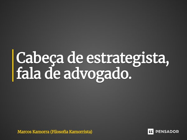 ⁠Cabeça de estrategista, fala de advogado.... Frase de Marcos Kamorra (Filosofia Kamorrista).