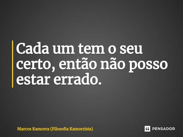 ⁠Cada um tem o seu certo, então não posso estar errado.... Frase de Marcos Kamorra (Filosofia Kamorrista).