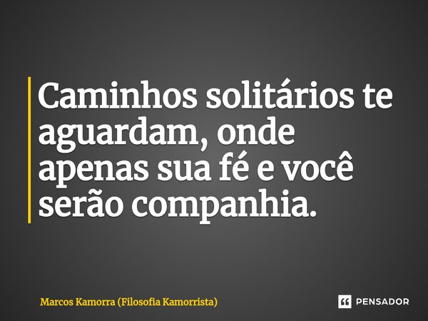 ⁠Caminhos solitários te aguardam, onde apenas sua fé e você serão companhia.... Frase de Marcos Kamorra (Filosofia Kamorrista).