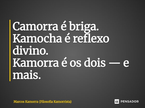 ⁠Camorra é briga. Kamocha é reflexo divino. Kamorra é os dois — e mais.... Frase de Marcos Kamorra (Filosofia Kamorrista).