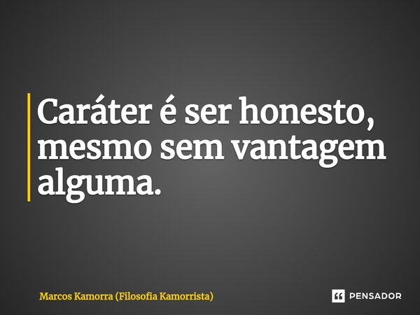 ⁠Caráter é ser honesto, mesmo sem vantagem alguma.... Frase de Marcos Kamorra (Filosofia Kamorrista).