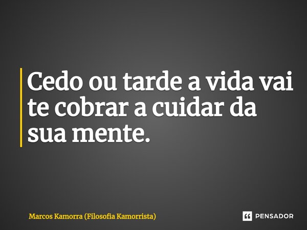 ⁠Cedo ou tarde a vida vai te cobrar a cuidar da sua mente.... Frase de Marcos Kamorra (Filosofia Kamorrista).