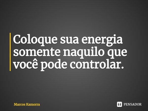 ⁠⁠Coloque sua energia somente naquilo que você pode controlar.... Frase de Marcos Kamorra.