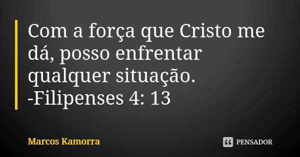 Com a força que Cristo me dá, posso enfrentar qualquer situação. -Filipenses 4: 13... Frase de Marcos Kamorra.