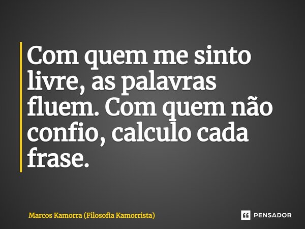 Com quem me sinto livre, as palavras fluem. Com quem não confio, calculo cada frase.... Frase de Marcos Kamorra (Filosofia Kamorrista).