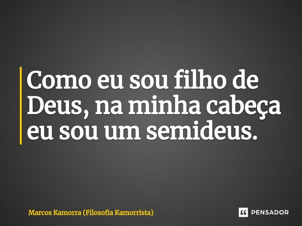 ⁠Como eu sou filho de Deus, na minha cabeça eu sou um semideus.... Frase de Marcos Kamorra (Filosofia Kamorrista).