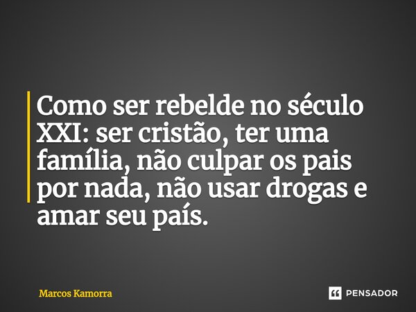 ⁠⁠Como ser rebelde no século XXI: ser cristão, ter uma família, não culpar os pais por nada, não usar drogas e amar seu país.... Frase de Marcos Kamorra.