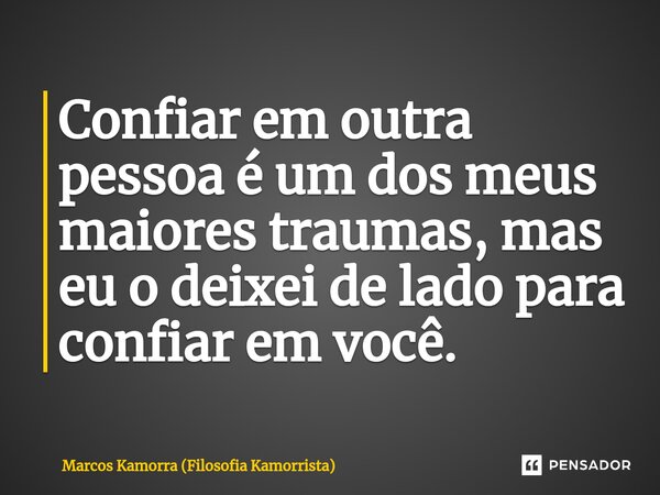 ⁠Confiar em outra pessoa é um dos meus maiores traumas, mas eu o deixei de lado para confiar em você.... Frase de Marcos Kamorra (Filosofia Kamorrista).