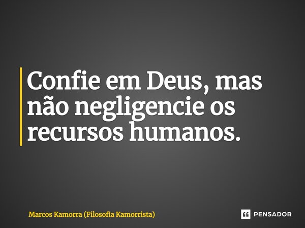 Confie em Deus, mas não negligencie os recursos humanos.... Frase de Marcos Kamorra (Filosofia Kamorrista).