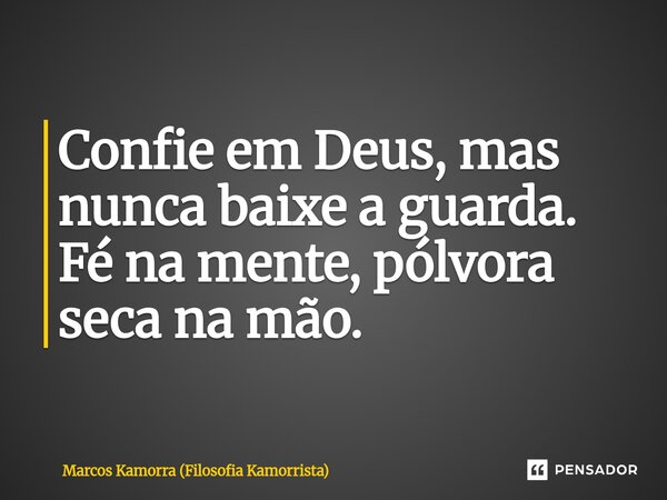 Confie em Deus, mas nunca baixe a guarda. Fé na mente, pólvora seca na mão.... Frase de Marcos Kamorra (Filosofia Kamorrista).