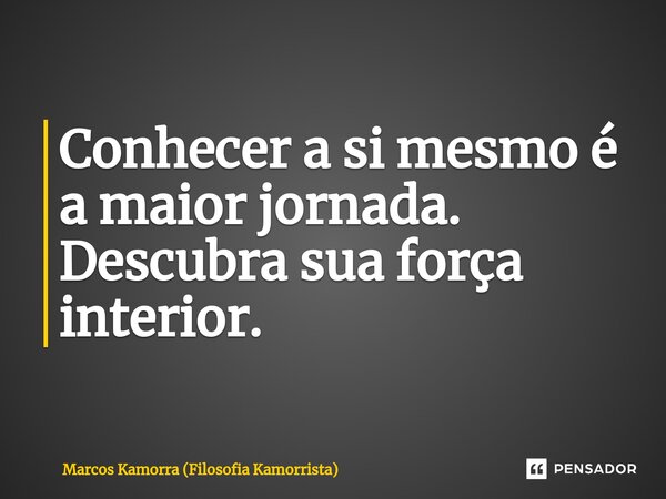 ⁠Conhecer a si mesmo é a maior jornada. Descubra sua força interior.... Frase de Marcos Kamorra (Filosofia Kamorrista).