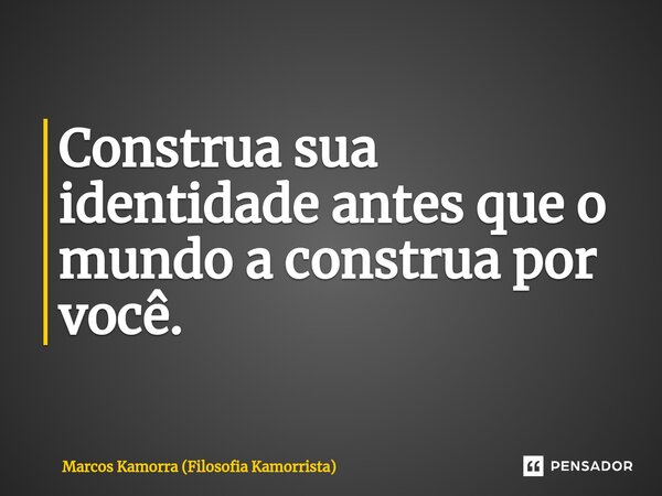 ⁠Construa sua identidade antes que o mundo a construa por você.... Frase de Marcos Kamorra (Filosofia Kamorrista).