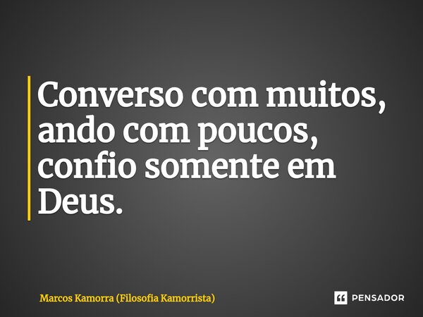 Converso com muitos, ando com poucos, confio somente em Deus.... Frase de Marcos Kamorra (Filosofia Kamorrista).