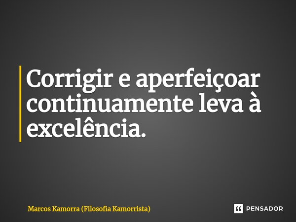 Corrigir e aperfeiçoar continuamente leva à excelência.... Frase de Marcos Kamorra (Filosofia Kamorrista).