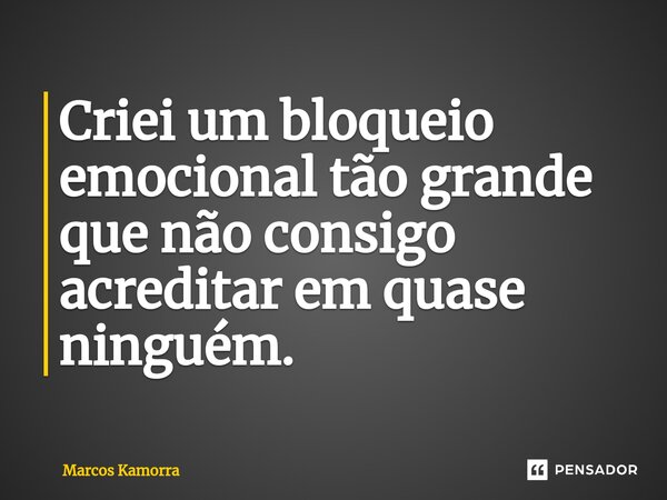⁠Criei um bloqueio emocional tão grande que não consigo acreditar em quase ninguém.... Frase de Marcos Kamorra.