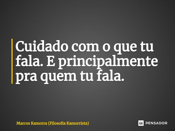⁠Cuidado com o que tu fala. E principalmente pra quem tu fala.... Frase de Marcos Kamorra (Filosofia Kamorrista).