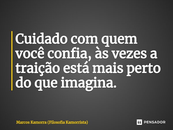 ⁠Cuidado com quem você confia, às vezes a traição está mais perto do que imagina.... Frase de Marcos Kamorra (Filosofia Kamorrista).