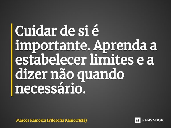 ⁠Cuidar de si é importante. Aprenda a estabelecer limites e a dizer não quando necessário.... Frase de Marcos Kamorra (Filosofia Kamorrista).