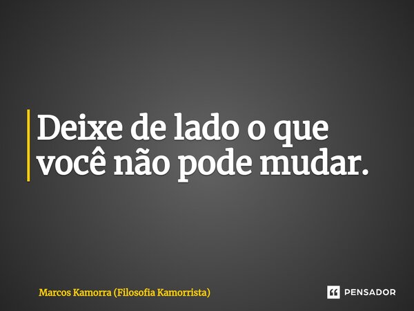 Deixe de lado o que você não pode mudar.⁠... Frase de Marcos Kamorra (Filosofia Kamorrista).
