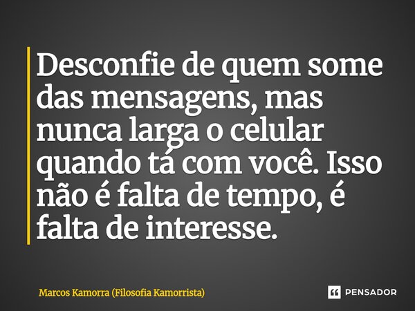 ⁠Desconfie de quem some das mensagens, mas nunca larga o celular quando tá com você. Isso não é falta de tempo, é falta de interesse.... Frase de Marcos Kamorra (Filosofia Kamorrista).