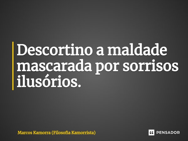 ⁠Descortino a maldade mascarada por sorrisos ilusórios.... Frase de Marcos Kamorra (Filosofia Kamorrista).
