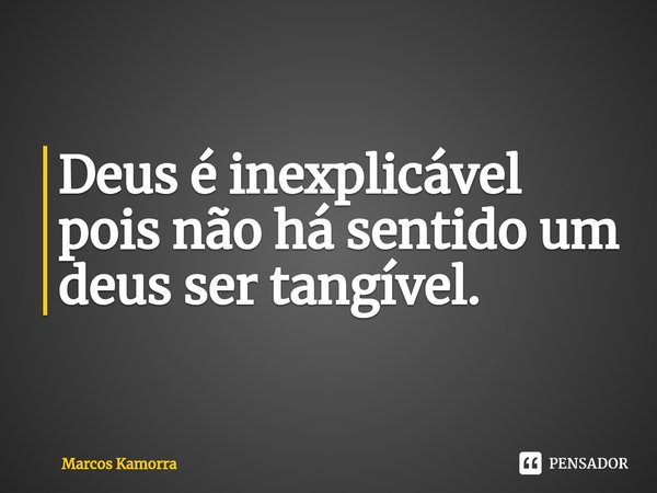 ⁠Deus é inexplicável pois não há sentido um deus ser tangível.... Frase de Marcos Kamorra.