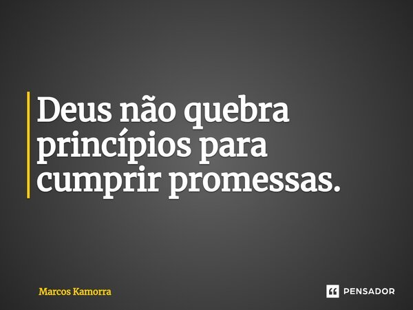 ⁠Deus não quebra princípios para cumprir promessas.... Frase de Marcos Kamorra.