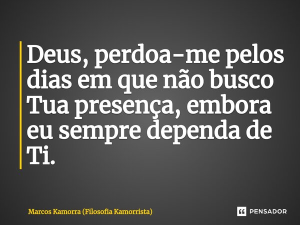 ⁠Deus, perdoa-me pelos dias em que não busco Tua presença, embora eu sempre dependa de Ti.... Frase de Marcos Kamorra (Filosofia Kamorrista).