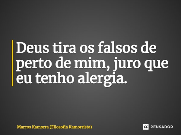 ⁠Deus tira os falsos de perto de mim, juro que eu tenho alergia.... Frase de Marcos Kamorra (Filosofia Kamorrista).