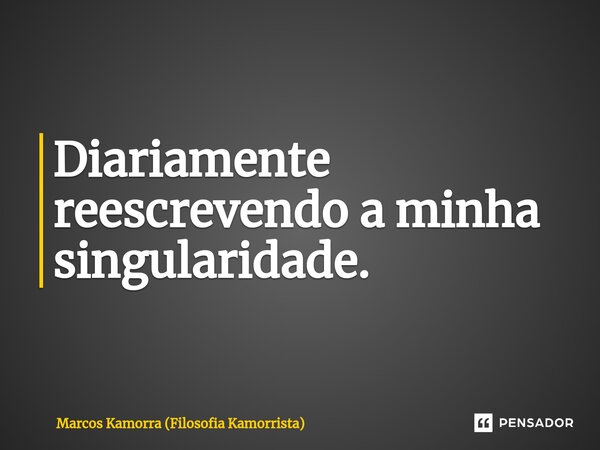 Diariamente reescrevendo a minha singularidade.⁠... Frase de Marcos Kamorra (Filosofia Kamorrista).