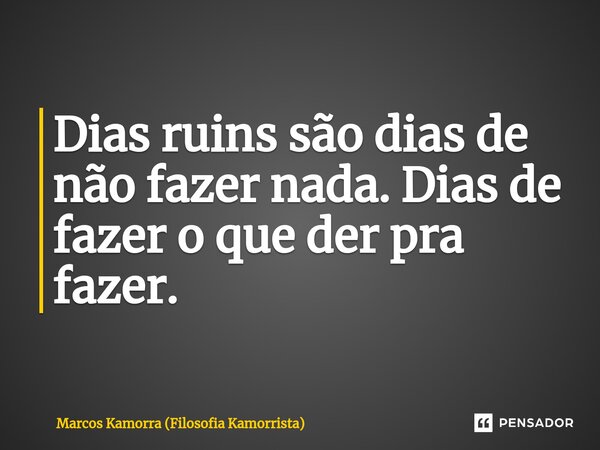 ⁠Dias ruins são dias de não fazer nada. Dias de fazer o que der pra fazer.... Frase de Marcos Kamorra (Filosofia Kamorrista).