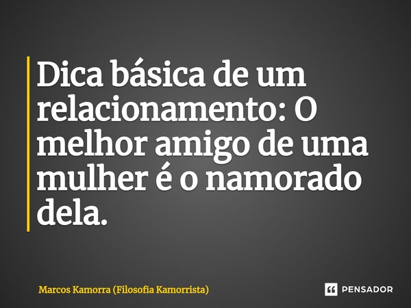 ⁠Dica básica de um relacionamento: O melhor amigo de uma mulher é o namorado dela.... Frase de Marcos Kamorra (Filosofia Kamorrista).