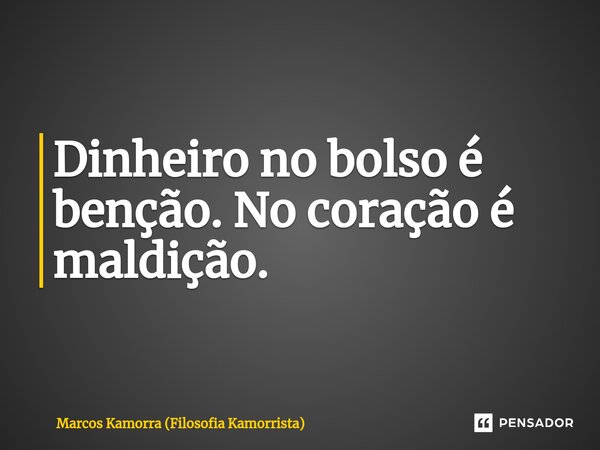 Dinheiro no bolso é benção. No coração é maldição.⁠... Frase de Marcos Kamorra (Filosofia Kamorrista).