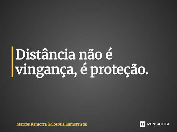 ⁠Distância não é vingança, é proteção.... Frase de Marcos Kamorra (Filosofia Kamorrista).
