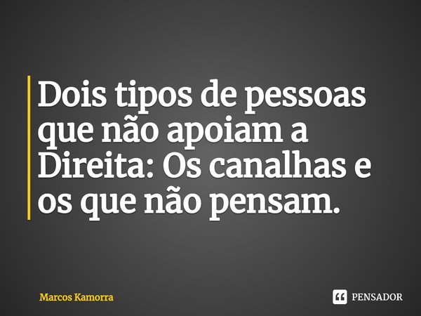 ⁠⁠Dois tipos de pessoas que não apoiam a Direita: Os canalhas e os que não pensam.... Frase de Marcos Kamorra.