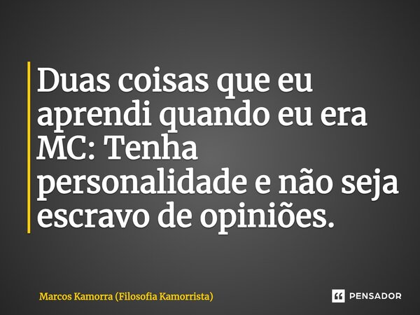 ⁠Duas coisas que eu aprendi quando eu era MC: Tenha personalidade e não seja escravo de opiniões.... Frase de Marcos Kamorra (Filosofia Kamorrista).
