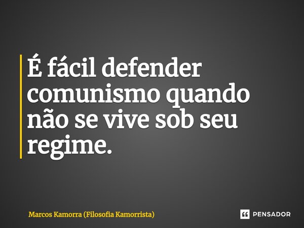 É fácil defender comunismo ⁠quando não se vive sob seu regime.... Frase de Marcos Kamorra (Filosofia Kamorrista).