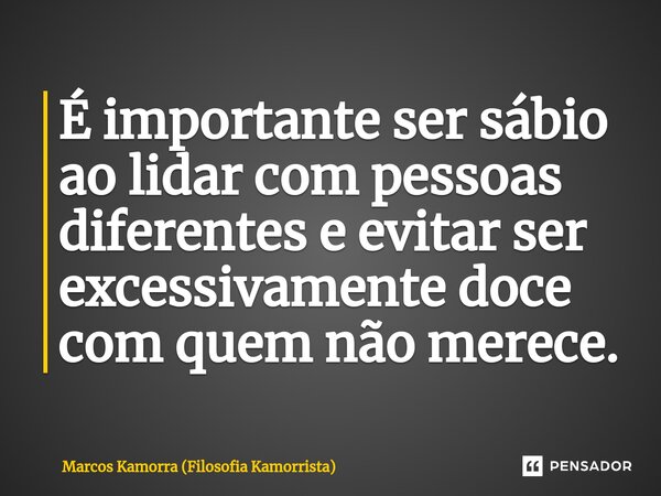 ⁠É importante ser sábio ao lidar com pessoas diferentes e evitar ser excessivamente doce com quem não merece.... Frase de Marcos Kamorra (Filosofia Kamorrista).