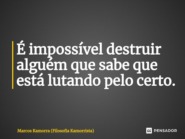 É impossível destruir alguém que sabe que está lutando pelo certo.⁠... Frase de Marcos Kamorra (Filosofia Kamorrista).