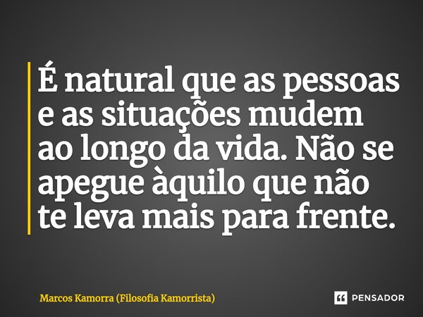 ⁠É natural que as pessoas e as situações mudem ao longo da vida. Não se apegue àquilo que não te leva mais para frente.... Frase de Marcos Kamorra (Filosofia Kamorrista).