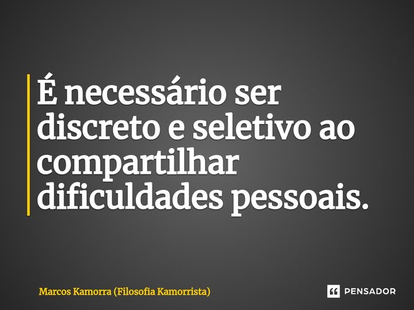⁠É necessário ser discreto e seletivo ao compartilhar dificuldades pessoais.... Frase de Marcos Kamorra (Filosofia Kamorrista).