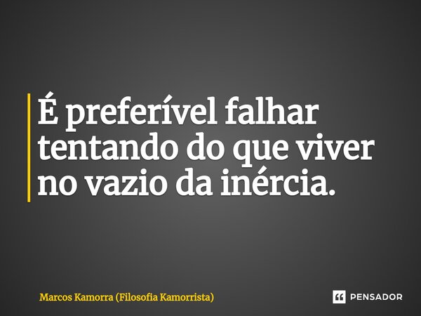 É preferível falhar tentando do que viver no vazio da inércia.⁠... Frase de Marcos Kamorra (Filosofia Kamorrista).