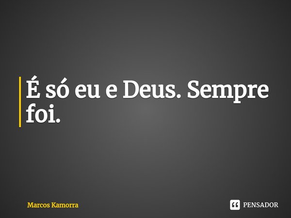 ⁠É só eu e Deus. Sempre foi.... Frase de Marcos Kamorra.