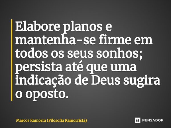 ⁠Elabore planos e mantenha-se firme em todos os seus sonhos; persista até que uma indicação de Deus sugira o oposto.... Frase de Marcos Kamorra (Filosofia Kamorrista).