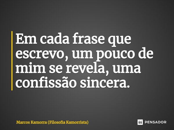 ⁠Em cada frase que escrevo, um pouco de mim se revela, uma confissão sincera.... Frase de Marcos Kamorra (Filosofia Kamorrista).