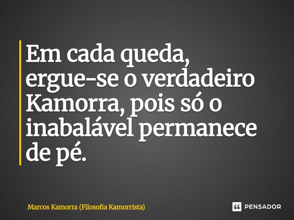 ⁠Em cada queda, ergue-se o verdadeiro Kamorra, pois só o inabalável permanece de pé.... Frase de Marcos Kamorra (Filosofia Kamorrista).