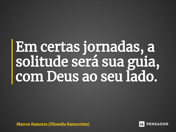 ⁠Em certas jornadas, a solitude será sua guia, com Deus ao seu lado.... Frase de Marcos Kamorra (Filosofia Kamorrista).