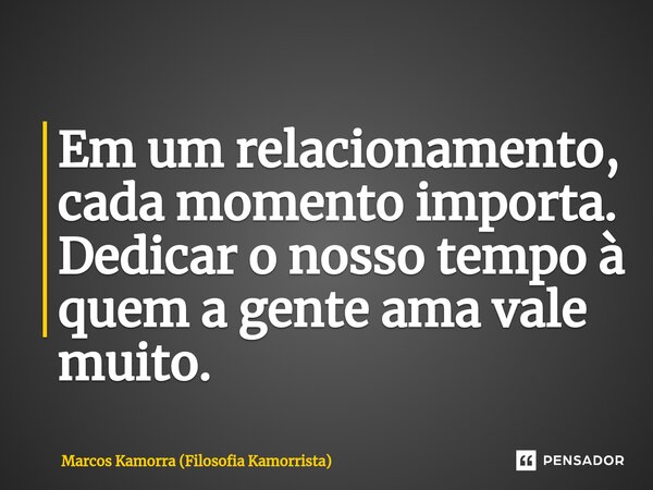 ⁠Em um relacionamento, cada momento importa. Dedicar o nosso tempo à quem a gente ama vale muito.... Frase de Marcos Kamorra (Filosofia Kamorrista).