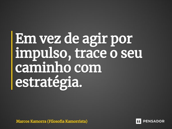 ⁠Em vez de agir por impulso, trace o seu caminho com estratégia.... Frase de Marcos Kamorra (Filosofia Kamorrista).